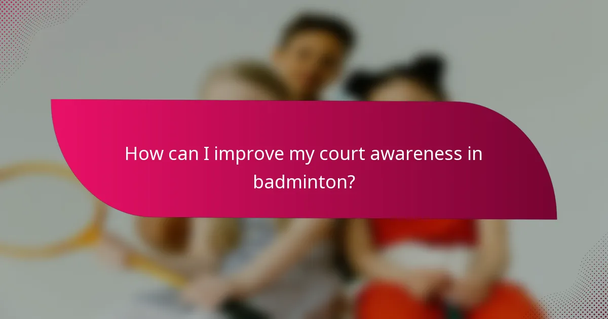 How can I improve my court awareness in badminton?