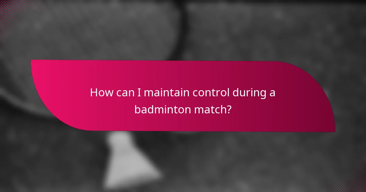 How can I maintain control during a badminton match?