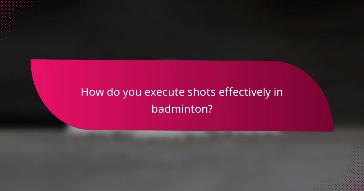 How do you execute shots effectively in badminton?