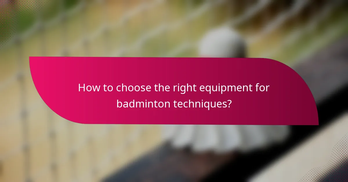 How to choose the right equipment for badminton techniques?