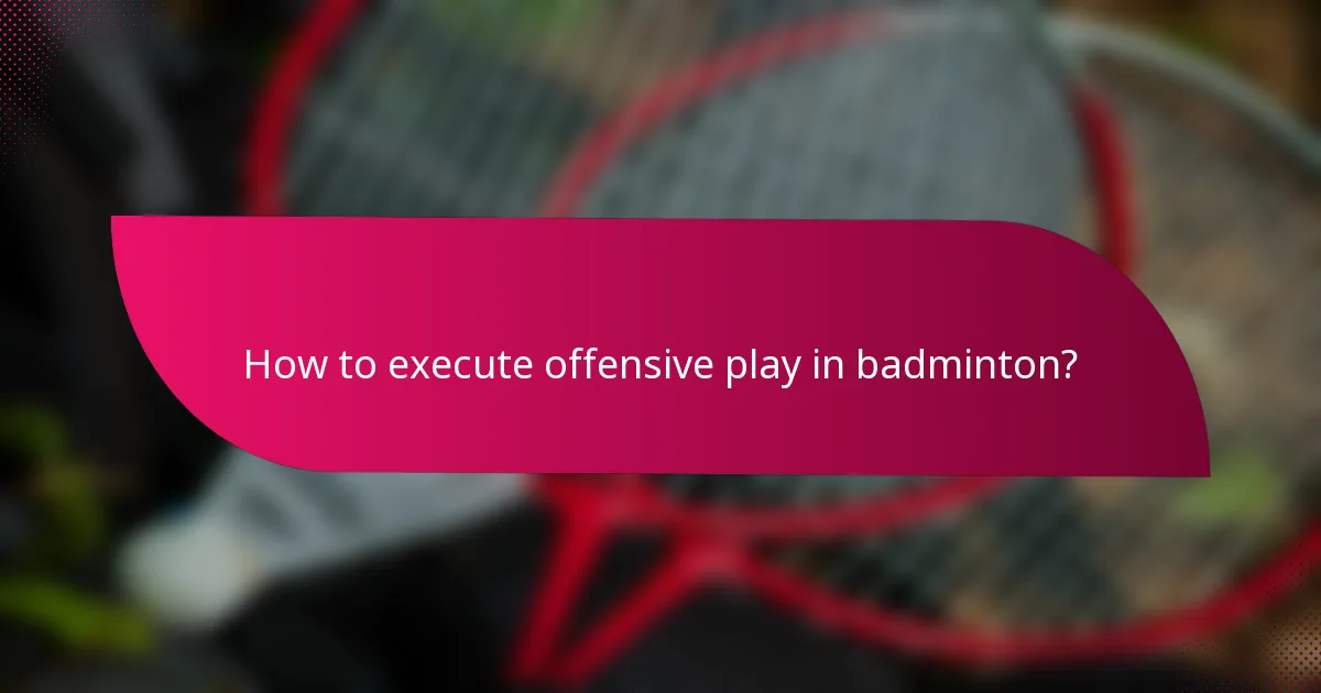 How to execute offensive play in badminton?
