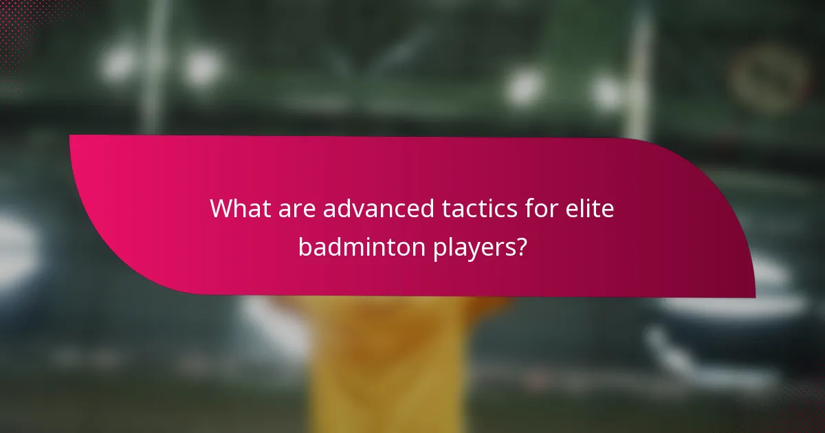 What are advanced tactics for elite badminton players?