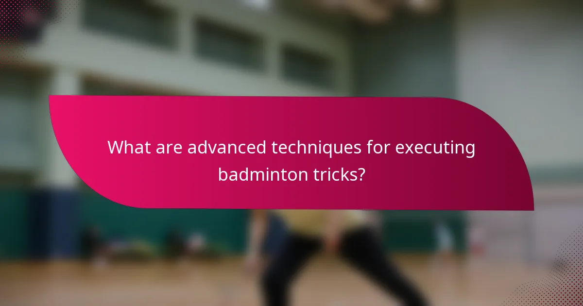 What are advanced techniques for executing badminton tricks?