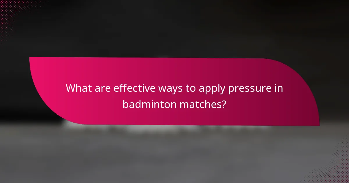 What are effective ways to apply pressure in badminton matches?