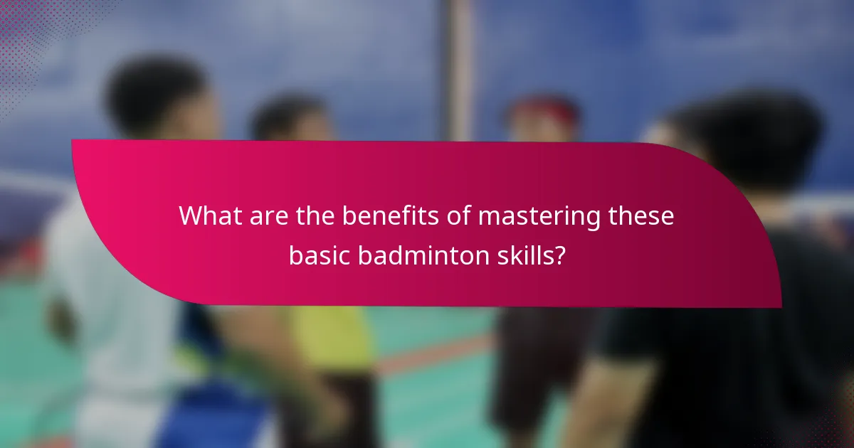 What are the benefits of mastering these basic badminton skills?