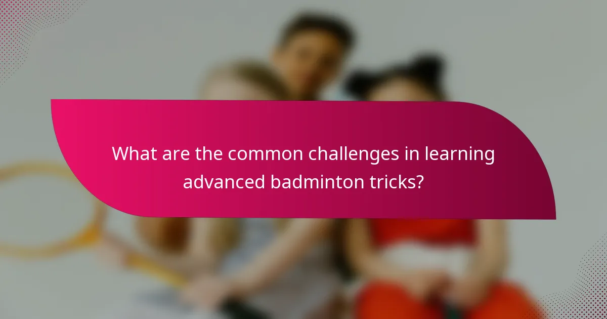 What are the common challenges in learning advanced badminton tricks?