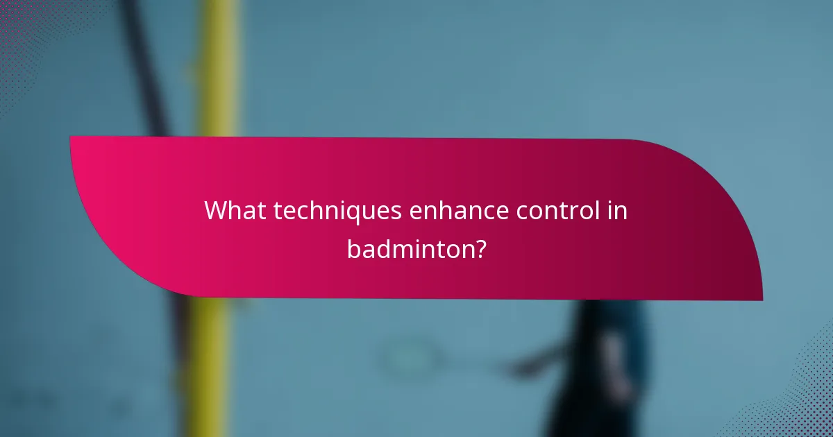 What techniques enhance control in badminton?