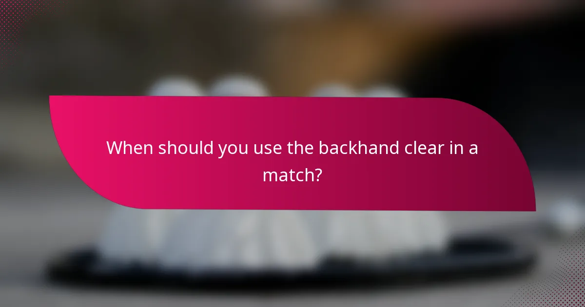When should you use the backhand clear in a match?