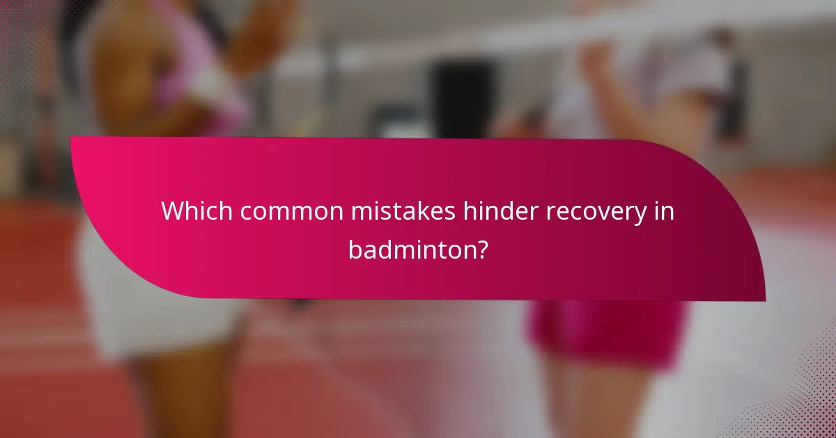 Which common mistakes hinder recovery in badminton?