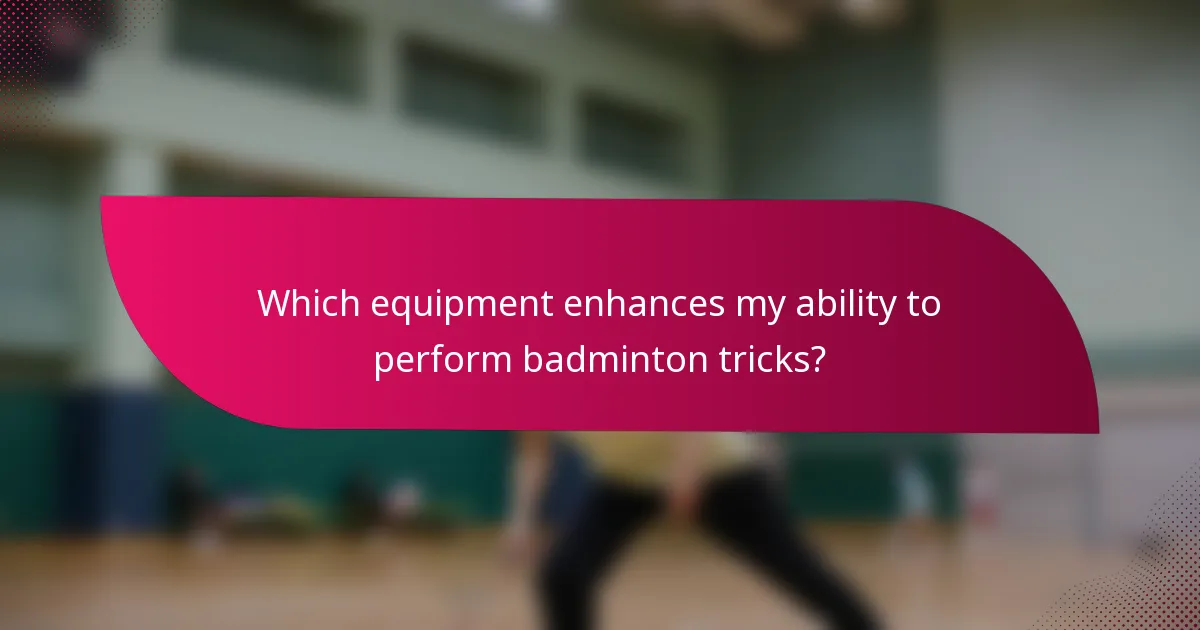 Which equipment enhances my ability to perform badminton tricks?