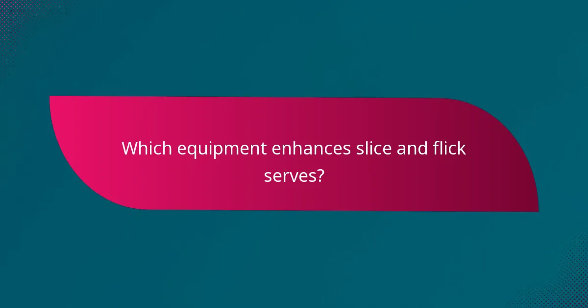 Which equipment enhances slice and flick serves?