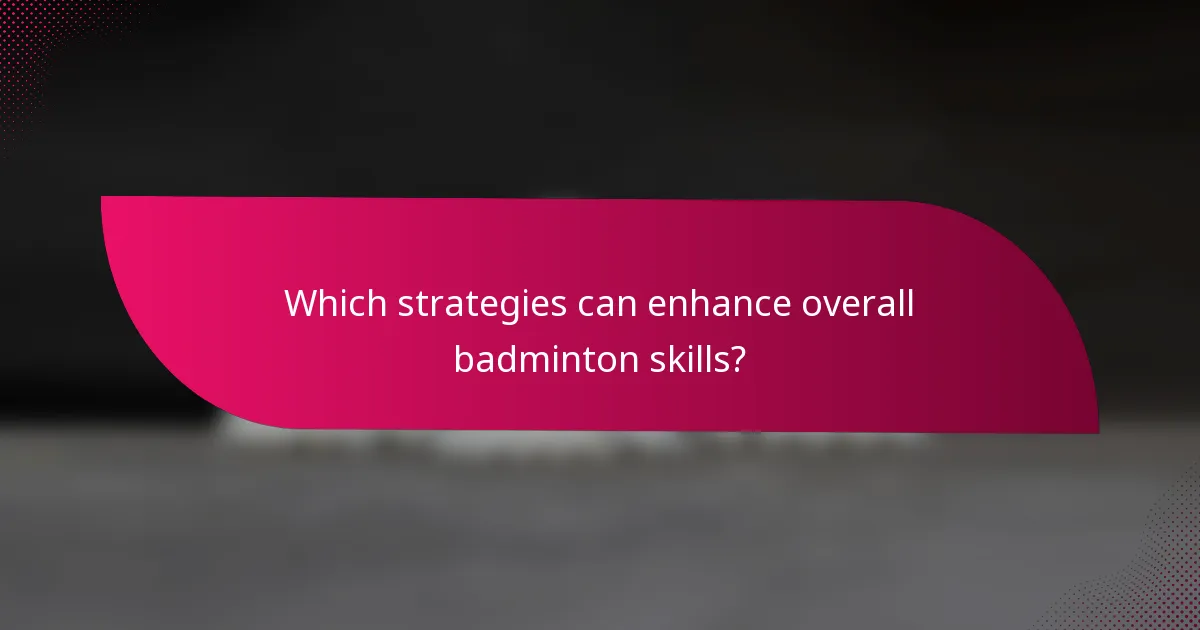 Which strategies can enhance overall badminton skills?